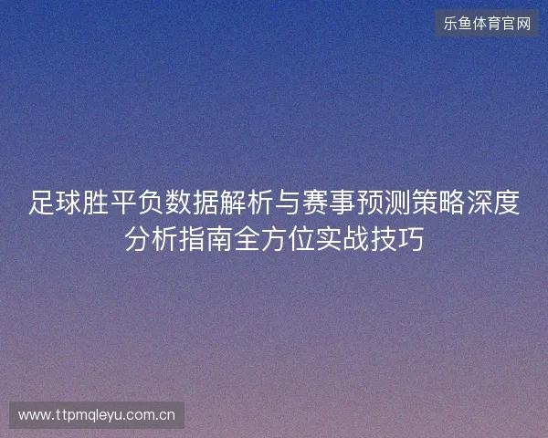 足球胜平负数据解析与赛事预测策略深度分析指南全方位实战技巧 足球胜平负数据解析与赛事预测策略深度分析指南全方位实战技巧