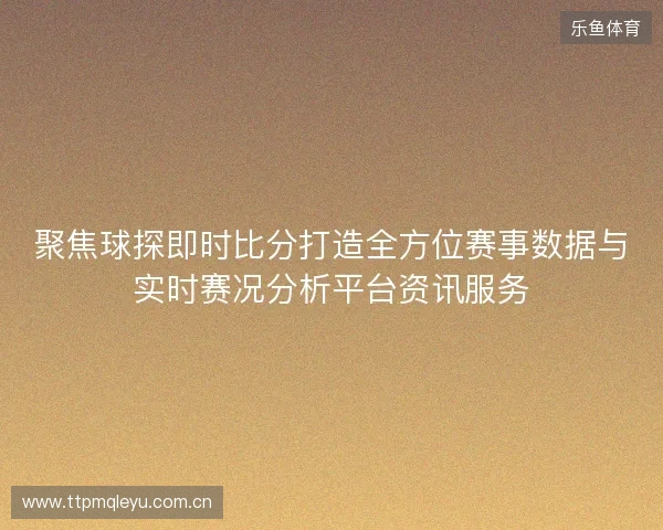 聚焦球探即时比分打造全方位赛事数据与实时赛况分析平台资讯服务 聚焦球探即时比分打造全方位赛事数据与实时赛况分析平台资讯服务