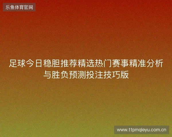 足球今日稳胆推荐精选热门赛事精准分析与胜负预测投注技巧版 足球今日稳胆推荐精选热门赛事精准分析与胜负预测投注技巧版