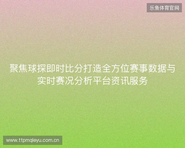 聚焦球探即时比分打造全方位赛事数据与实时赛况分析平台资讯服务