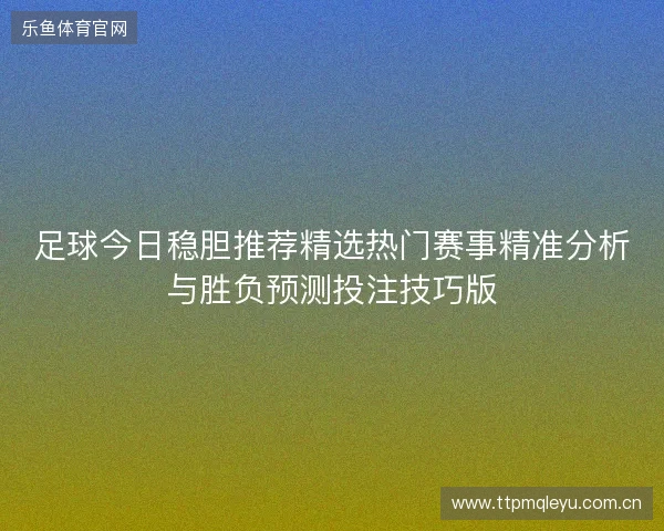 足球今日稳胆推荐精选热门赛事精准分析与胜负预测投注技巧版 足球今日稳胆推荐精选热门赛事精准分析与胜负预测投注技巧版