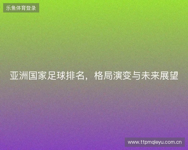 亚洲国家足球排名，格局演变与未来展望