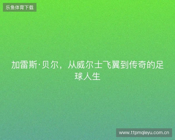 加雷斯·贝尔，从威尔士飞翼到传奇的足球人生