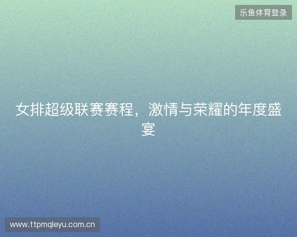 女排超级联赛赛程，激情与荣耀的年度盛宴